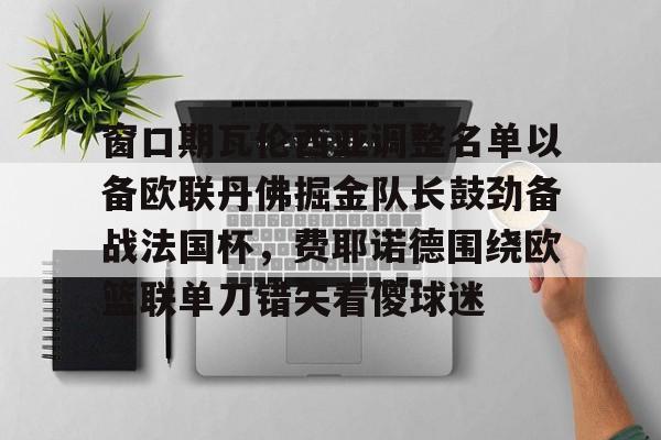 窗口期瓦伦西亚调整名单以备欧联丹佛掘金队长鼓劲备战法国杯，费耶诺德围绕欧篮联单刀错失看傻球迷的简单介绍